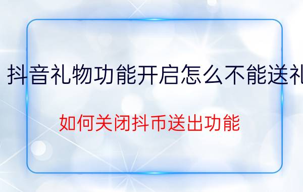 抖音礼物功能开启怎么不能送礼 如何关闭抖币送出功能？